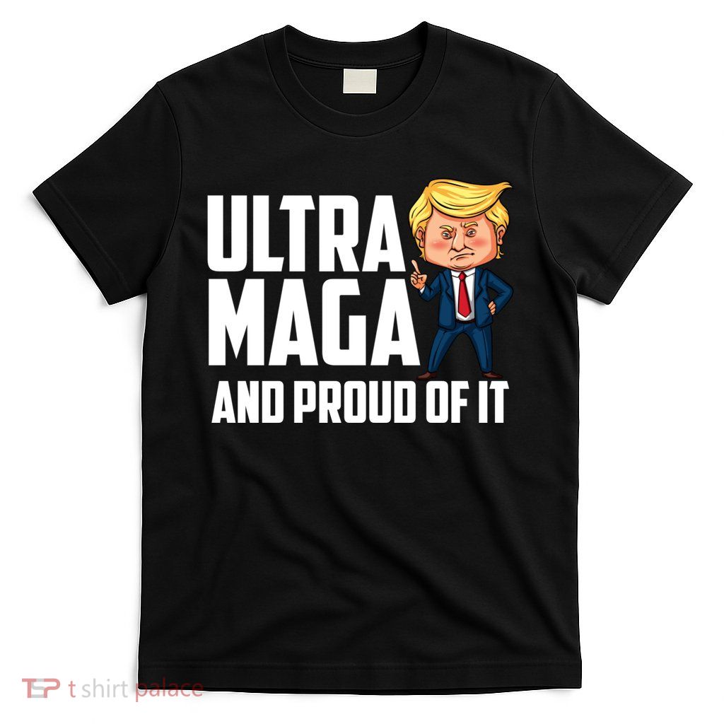 Ultra Maga Shirt Trump Ultra Maga And Proud Of It T-Shirt