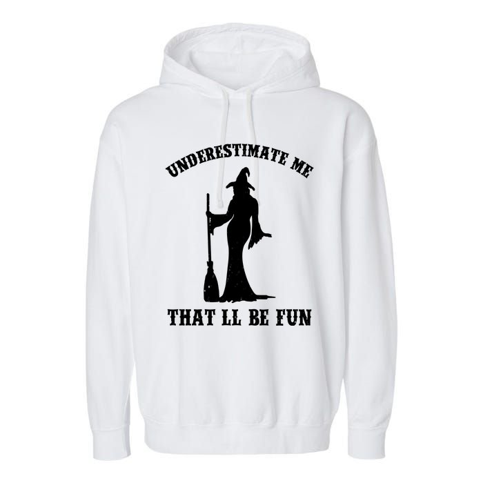 Underestimate Me ThatLl Be Fun Funny Witch Halloween Garment-Dyed Fleece Hoodie