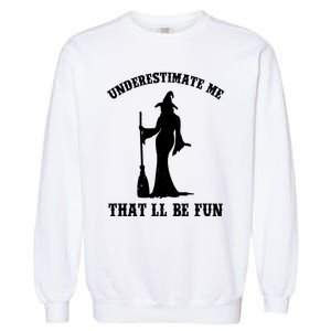 Underestimate Me ThatLl Be Fun Funny Witch Halloween Garment-Dyed Sweatshirt