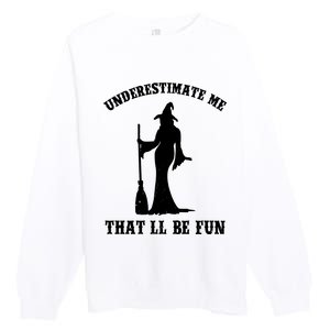 Underestimate Me ThatLl Be Fun Funny Witch Halloween Premium Crewneck Sweatshirt