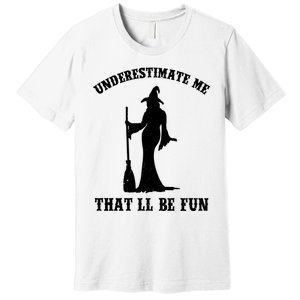 Underestimate Me ThatLl Be Fun Funny Witch Halloween Premium T-Shirt