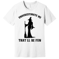 Underestimate Me ThatLl Be Fun Funny Witch Halloween Premium T-Shirt