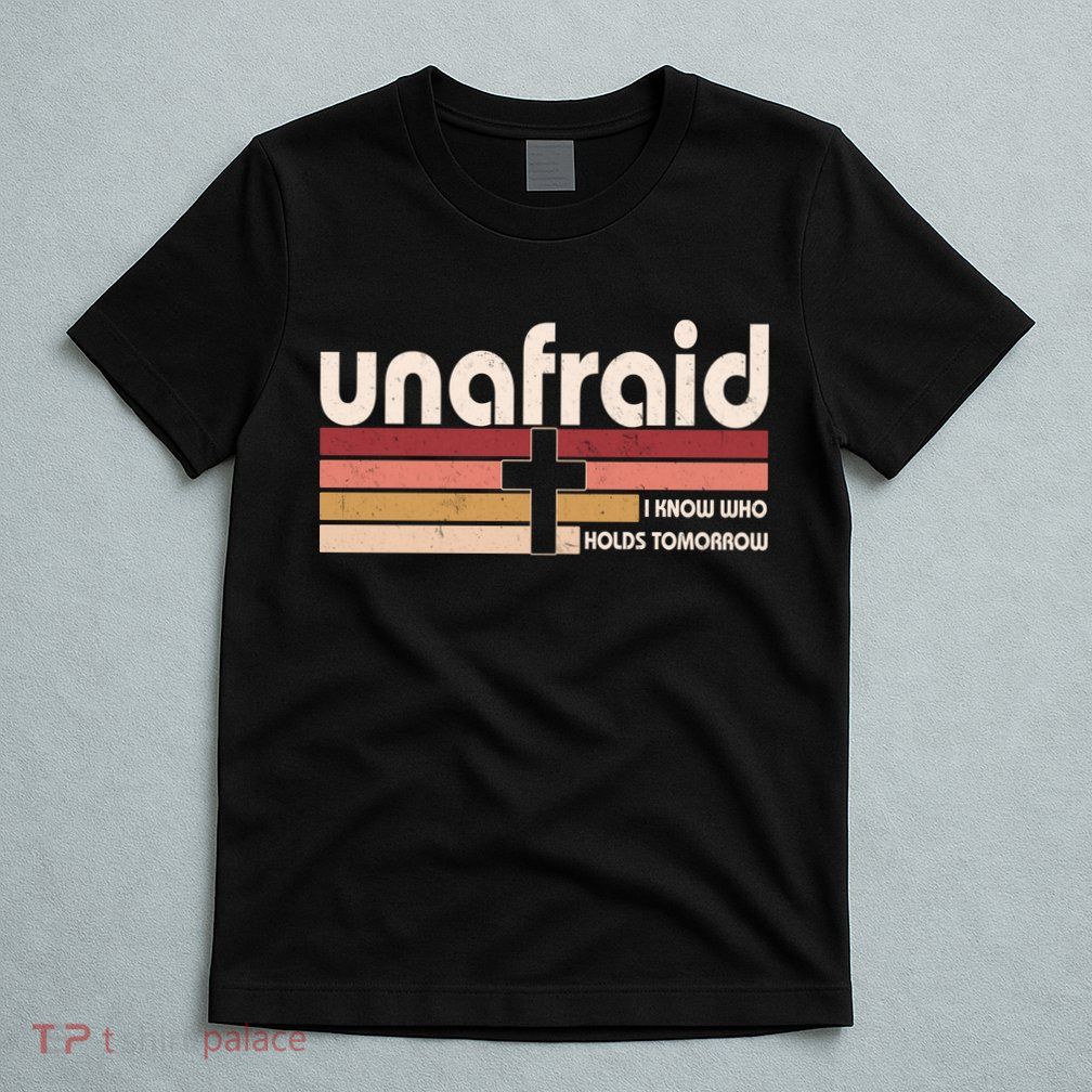 Unafraid I Know Who Holds Tomorrow Christian Faith T-Shirt