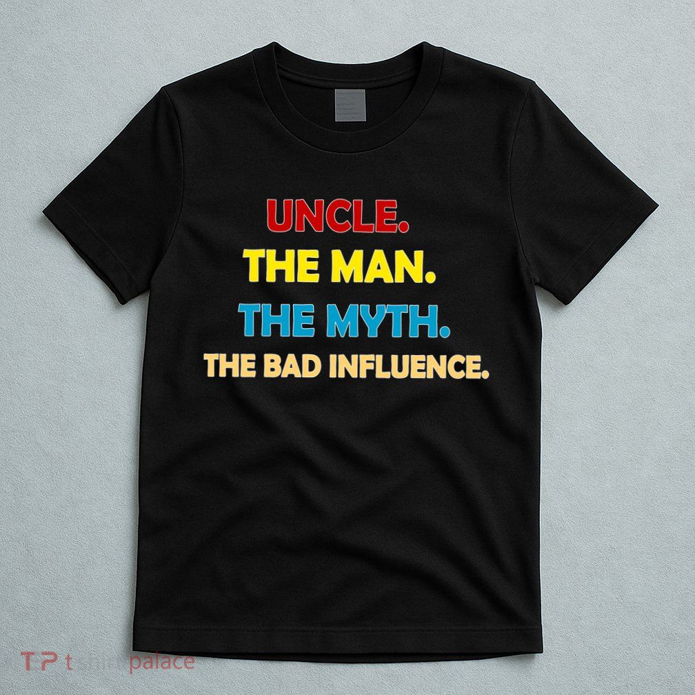 Uncle The Man Myth Legend The Bad Influence T-Shirt
