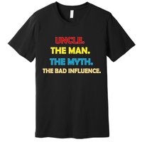 Uncle The Man Myth Legend The Bad Influence Premium T-Shirt