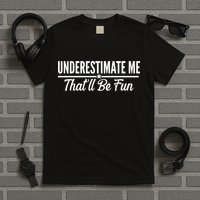 Underestimate Me That'll Be Fun T-Shirt