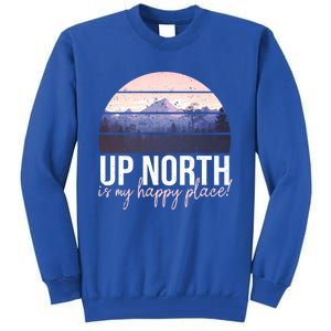 Up North Is My Happy Place Fun Summertime Statet T Cute Gift Tall Sweatshirt