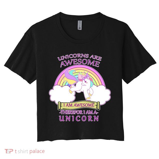 Unicorns Are Awesome Therefor I Am S Unicorn Crop Top