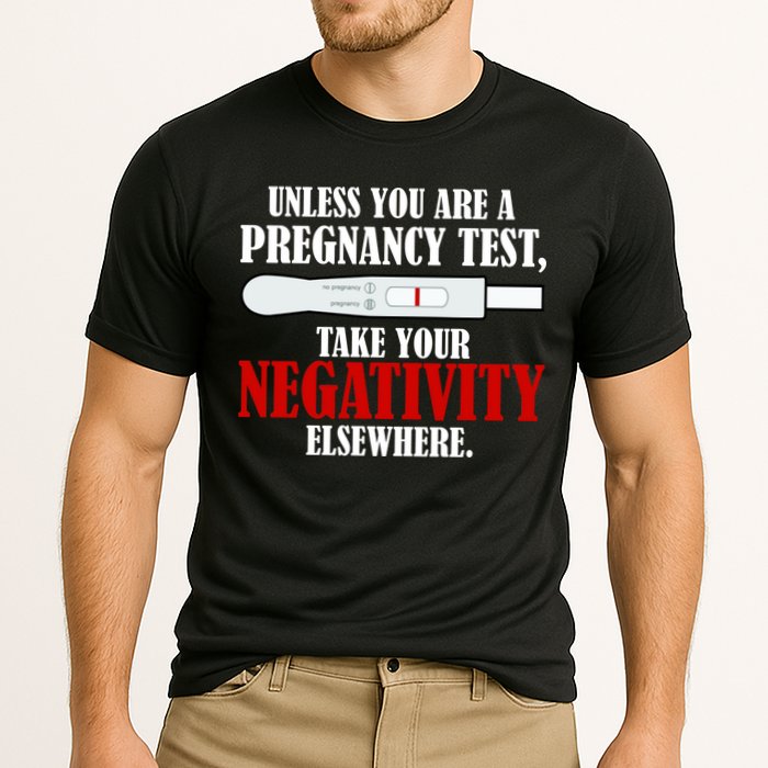 Unless You Are a Pregnancy Test Take Your Negativity Elsewhere Performance Shirt