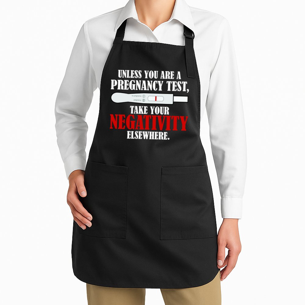 Unless You Are a Pregnancy Test Take Your Negativity Elsewhere Apron