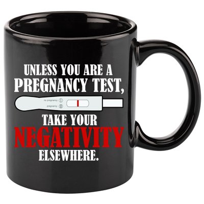 Unless You Are a Pregnancy Test Take Your Negativity Elsewhere 11oz C Handle Ceramic Mug