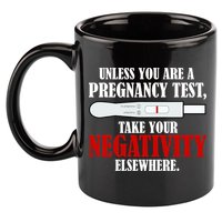 Unless You Are a Pregnancy Test Take Your Negativity Elsewhere 11oz C Handle Ceramic Mug