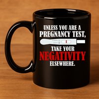 Unless You Are a Pregnancy Test Take Your Negativity Elsewhere 11oz C Handle Ceramic Mug