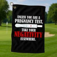 Unless You Are a Pregnancy Test Take Your Negativity Elsewhere Golf Towel