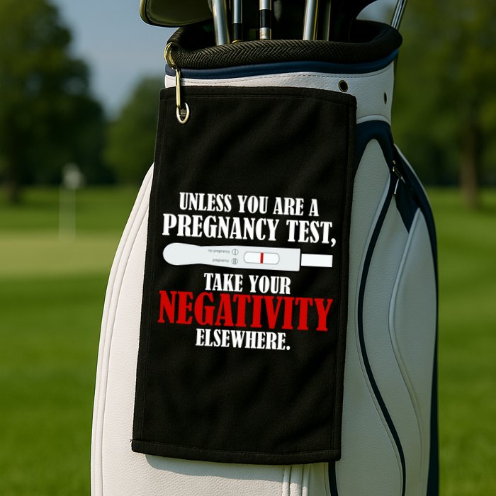 Unless You Are a Pregnancy Test Take Your Negativity Elsewhere Golf Towel