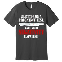 Unless You Are a Pregnancy Test Take Your Negativity Elsewhere Premium T-Shirt