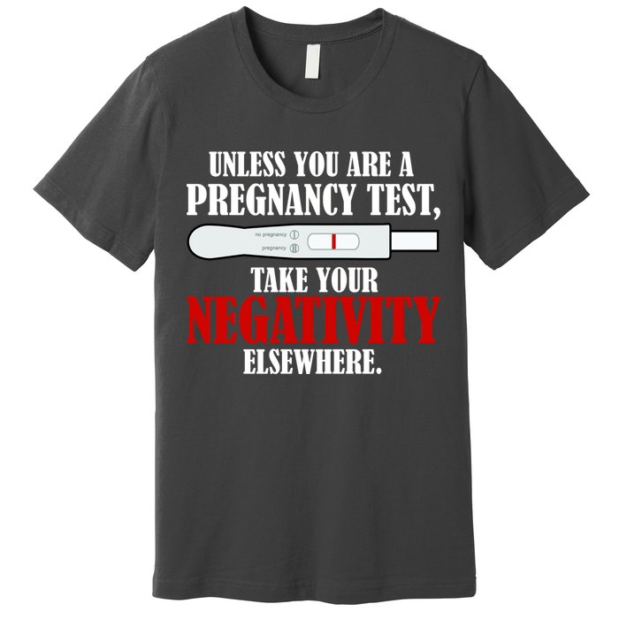 Unless You Are a Pregnancy Test Take Your Negativity Elsewhere Premium T-Shirt
