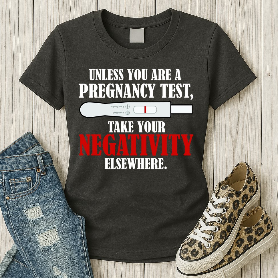 Unless You Are a Pregnancy Test Take Your Negativity Elsewhere Womens T-Shirt