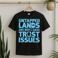 Untapped Lands Are Why I Have Trust Issues T-Shirt