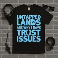 Untapped Lands Are Why I Have Trust Issues T-Shirt