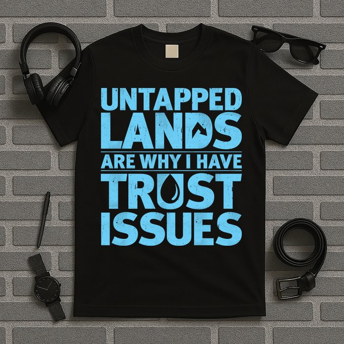 Untapped Lands Are Why I Have Trust Issues T-Shirt