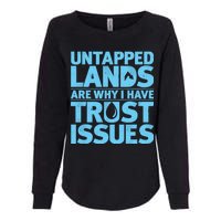 Untapped Lands Are Why I Have Trust Issues Womens California Wash Sweatshirt