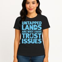 Untapped Lands Are Why I Have Trust Issues Womens T-Shirt
