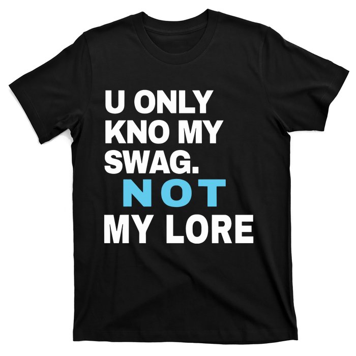 U Only Kno My Swag Not My Lore T-Shirt