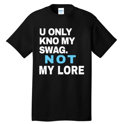 U Only Kno My Swag Not My Lore Tall T-Shirt