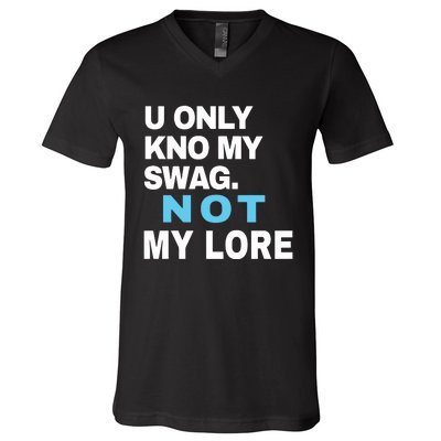 U Only Kno My Swag Not My Lore V-Neck T-Shirt