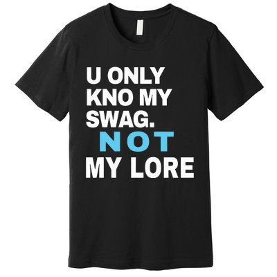 U Only Kno My Swag Not My Lore Premium T-Shirt