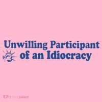 Unwilling Participant Of An Idiocracy T-Shirt