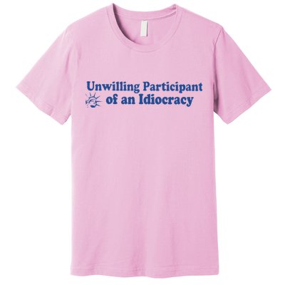 Unwilling Participant Of An Idiocracy Premium T-Shirt