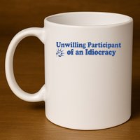 Unwilling Participant Of An Idiocracy 11oz C Handle Ceramic Mug