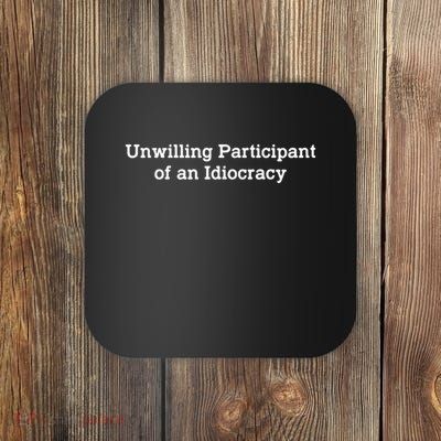 Unwilling Participant Of An Idiocracy Funny Political Coaster