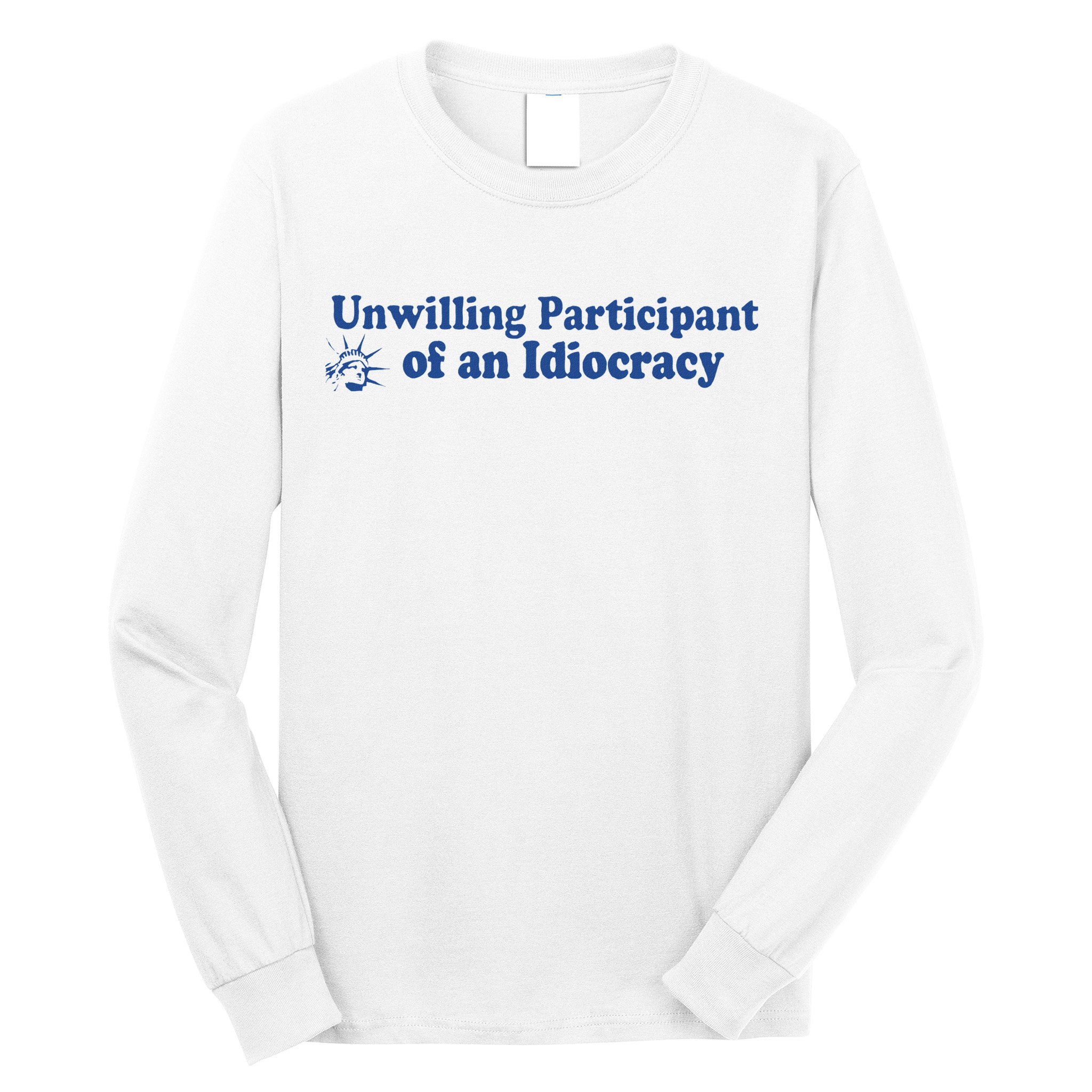Unwilling Participant Of An Idiocracy Long Sleeve Shirt