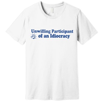 Unwilling Participant Of An Idiocracy Premium T-Shirt