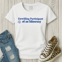 Unwilling Participant Of An Idiocracy Womens T-Shirt