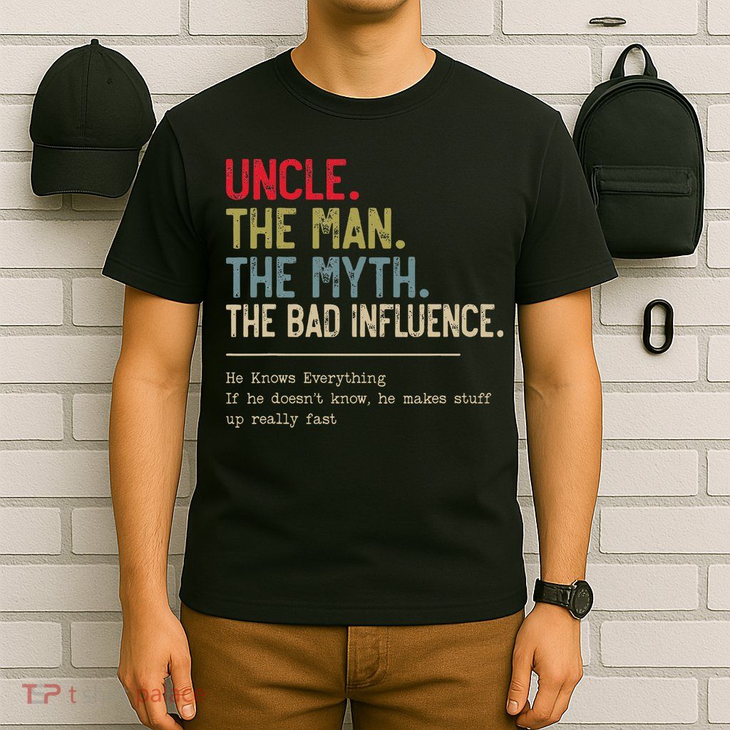 Uncle The Man The Myth The Bad Influence He Knows Everything T-Shirt