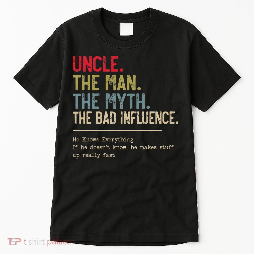 Uncle The Man The Myth The Bad Influence He Knows Everything Tall T-Shirt