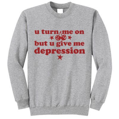 U Turn Me On But U Give Me Depression Tall Sweatshirt