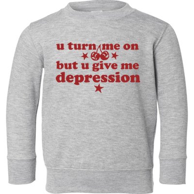 U Turn Me On But U Give Me Depression Toddler Sweatshirt
