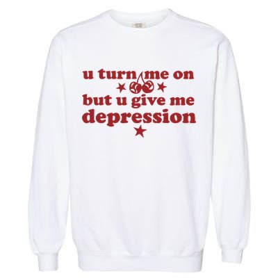 U Turn Me On But U Give Me Depression Garment-Dyed Sweatshirt