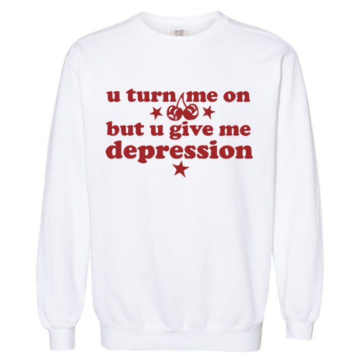 U Turn Me On But U Give Me Depression Garment-Dyed Sweatshirt