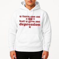 U Turn Me On But U Give Me Depression Hoodie