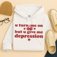 U Turn Me On But U Give Me Depression Hoodie