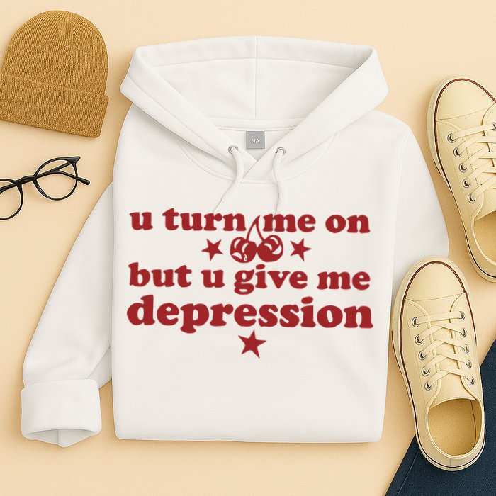 U Turn Me On But U Give Me Depression Hoodie