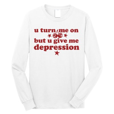 U Turn Me On But U Give Me Depression Long Sleeve Shirt