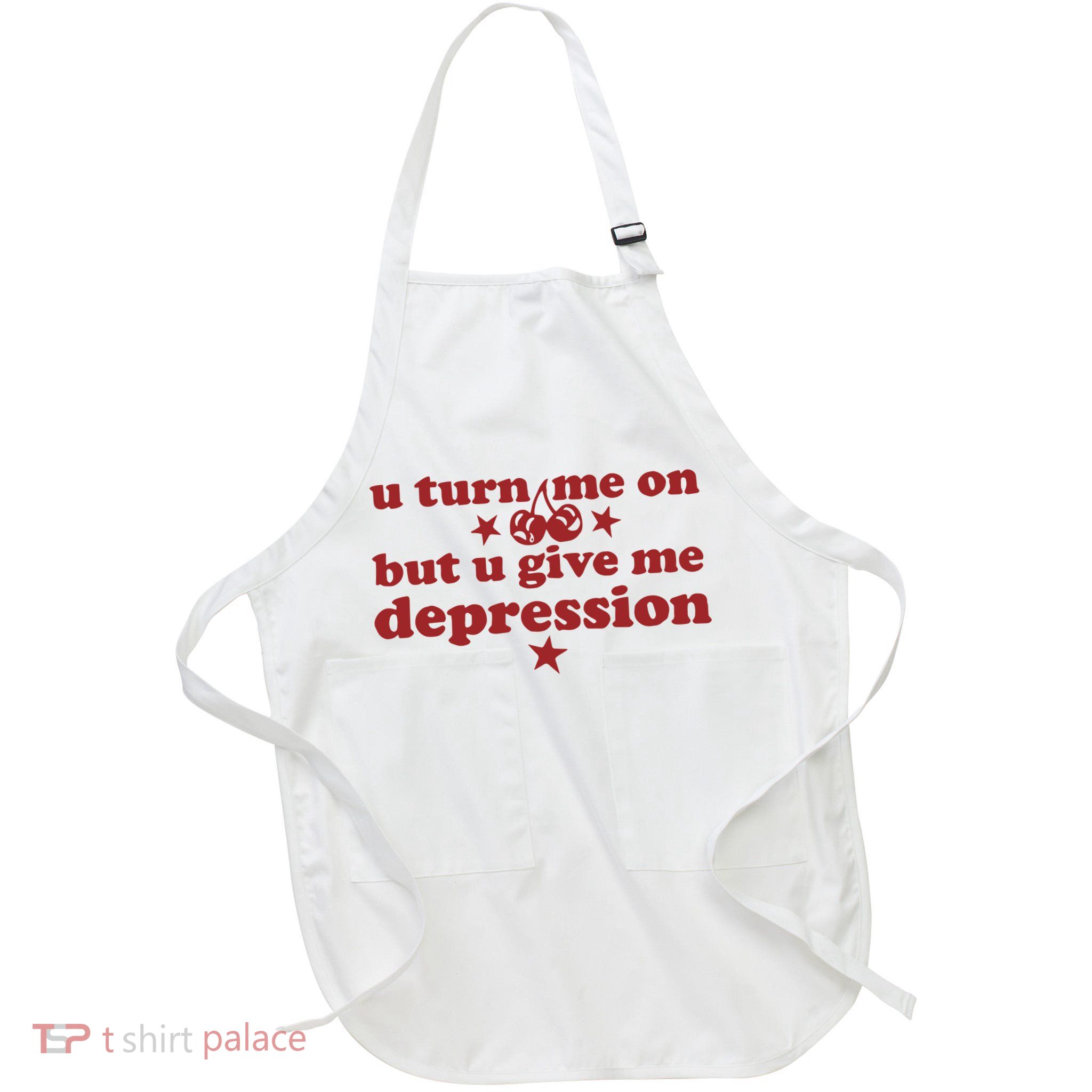 U Turn Me On But U Give Me Depression Apron