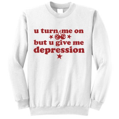 U Turn Me On But U Give Me Depression Sweatshirt